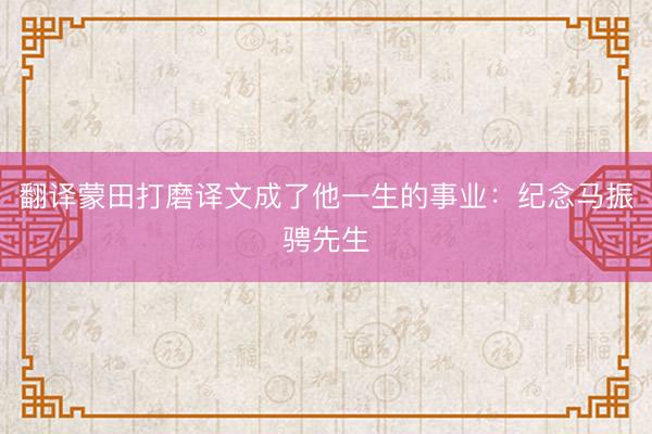 翻译蒙田打磨译文成了他一生的事业：纪念马振骋先生