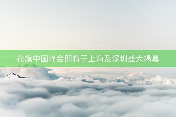 花旗中国峰会即将于上海及深圳盛大揭幕