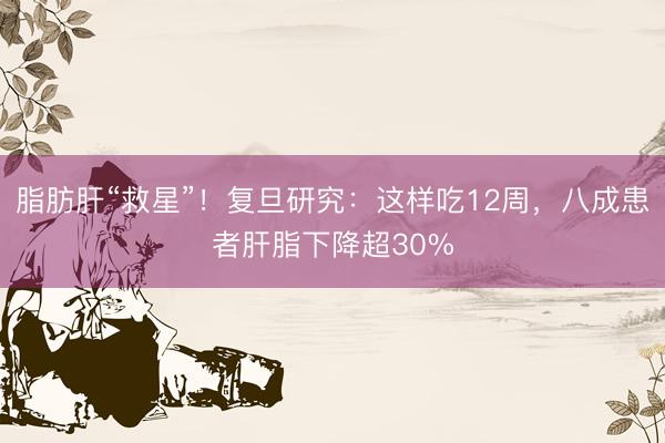 脂肪肝“救星”！复旦研究：这样吃12周，八成患者肝脂下降超30%