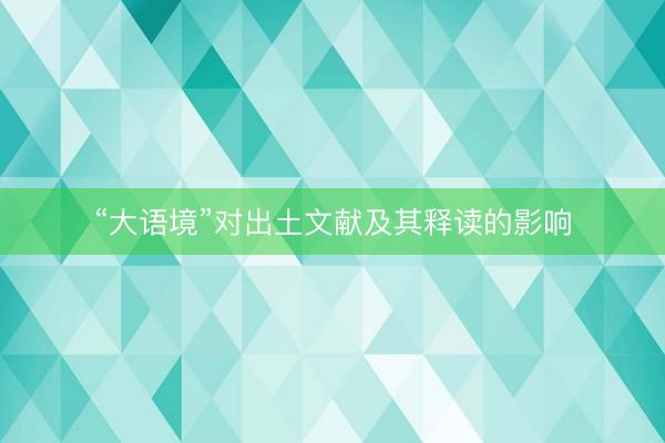 “大语境”对出土文献及其释读的影响