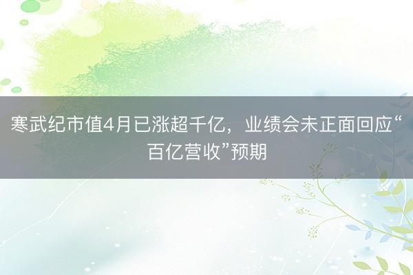寒武纪市值4月已涨超千亿,业绩会未正面回应“百亿营收”预期