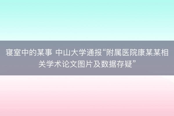 寝室中的某事 中山大学通报“附属医院康某某相关学术论文图片及数据存疑”