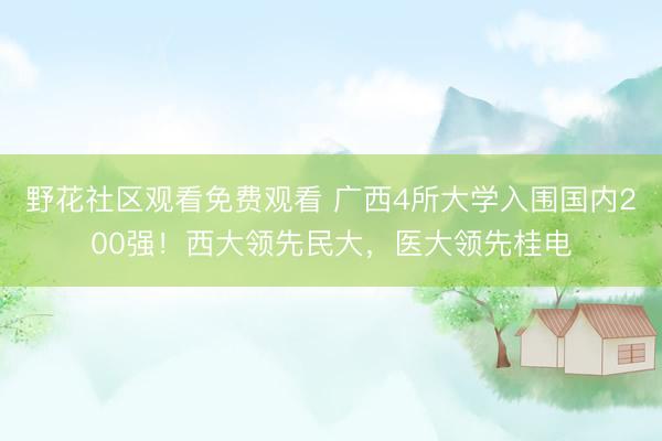野花社区观看免费观看 广西4所大学入围国内200强！西大领先民大，医大领先桂电