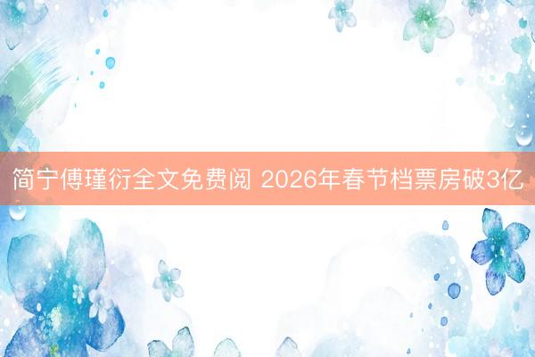 简宁傅瑾衍全文免费阅 2026年春节档票房破3亿