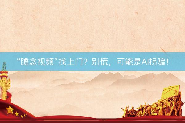 “瞻念视频”找上门？别慌，可能是AI拐骗！