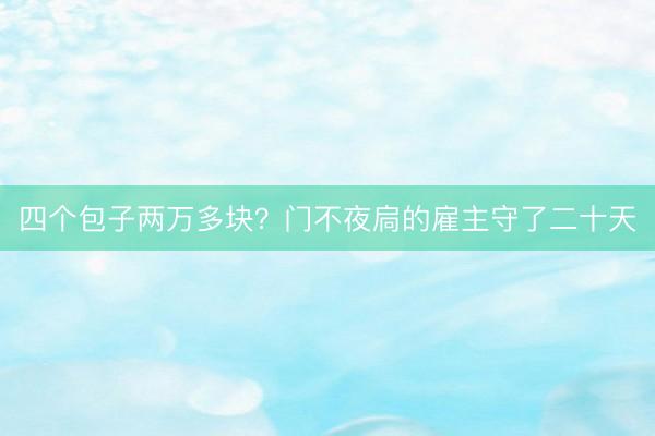 四个包子两万多块？门不夜扃的雇主守了二十天