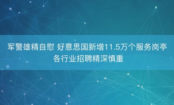 军警雄精自慰 好意思国新增11.5万个服务岗亭 各行业招聘精深慎重