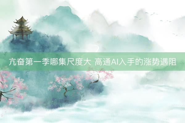 亢奋第一季哪集尺度大 高通AI入手的涨势遇阻