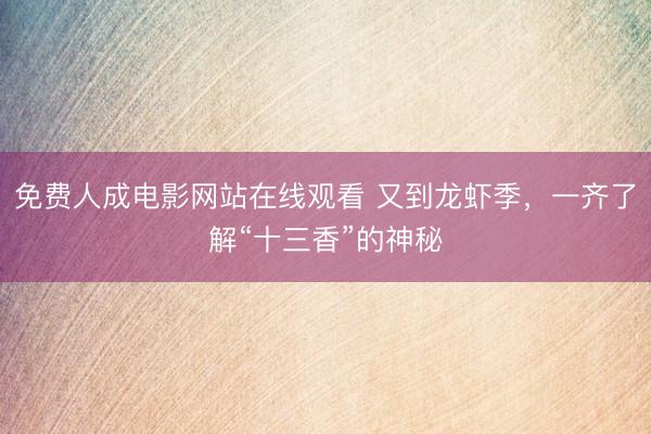 免费人成电影网站在线观看 又到龙虾季,一齐了解“十三香”的神秘