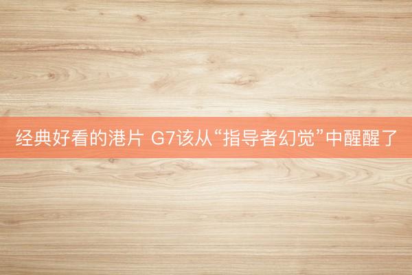 经典好看的港片 G7该从“指导者幻觉”中醒醒了