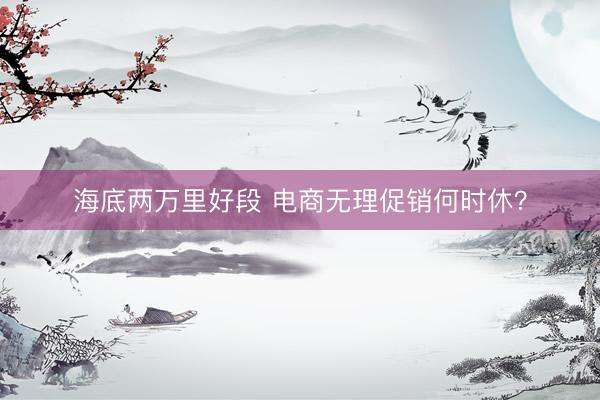 海底两万里好段 电商无理促销何时休？