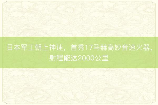 日本军工朝上神速，首秀17马赫高妙音速火器，射程能达2000公里