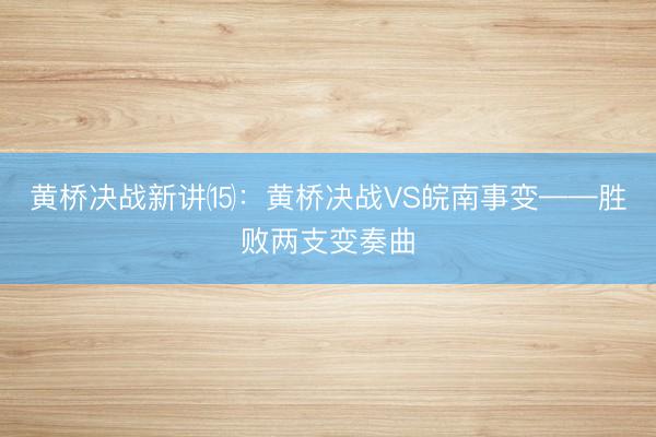 黄桥决战新讲⒂：黄桥决战VS皖南事变——胜败两支变奏曲