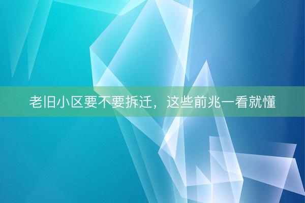 老旧小区要不要拆迁，这些前兆一看就懂