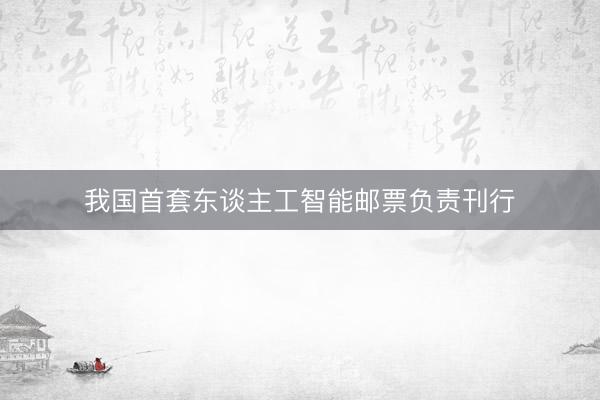 我国首套东谈主工智能邮票负责刊行