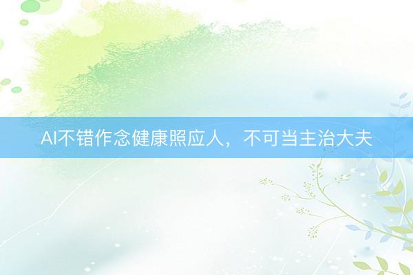 AI不错作念健康照应人，不可当主治大夫