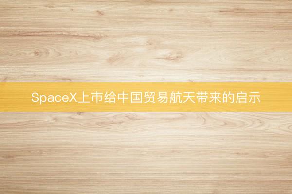 SpaceX上市给中国贸易航天带来的启示