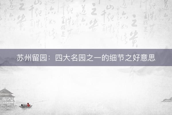 苏州留园：四大名园之一的细节之好意思