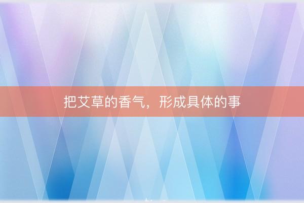把艾草的香气，形成具体的事