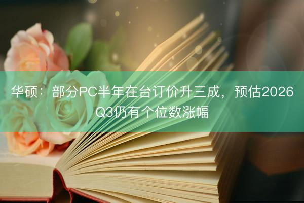 华硕：部分PC半年在台订价升三成，预估2026Q3仍有个位数涨幅